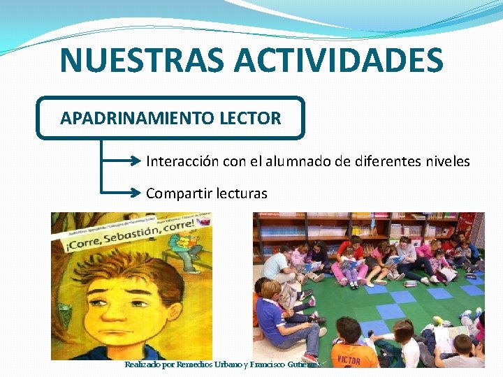 NUESTRAS ACTIVIDADES APADRINAMIENTO LECTOR Interacción con el alumnado de diferentes niveles Compartir lecturas Realizado