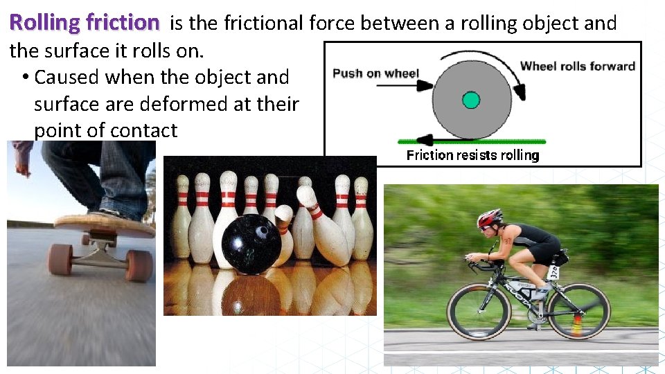 Rolling friction is the frictional force between a rolling object and the surface it