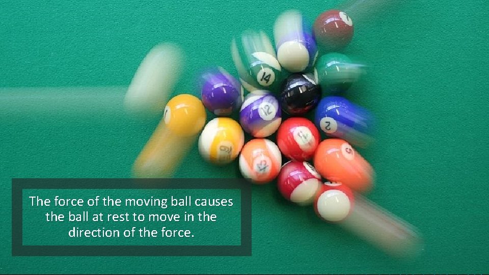 The force of the moving ball causes the ball at rest to move in