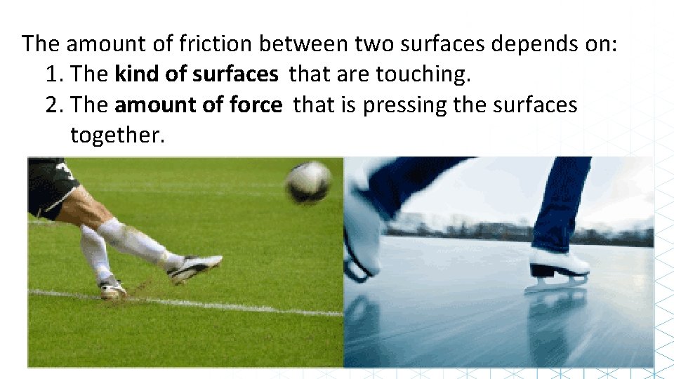 The amount of friction between two surfaces depends on: 1. The kind of surfaces