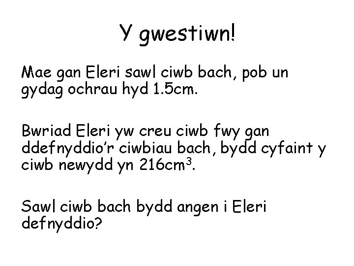 Y gwestiwn! Mae gan Eleri sawl ciwb bach, pob un gydag ochrau hyd 1.