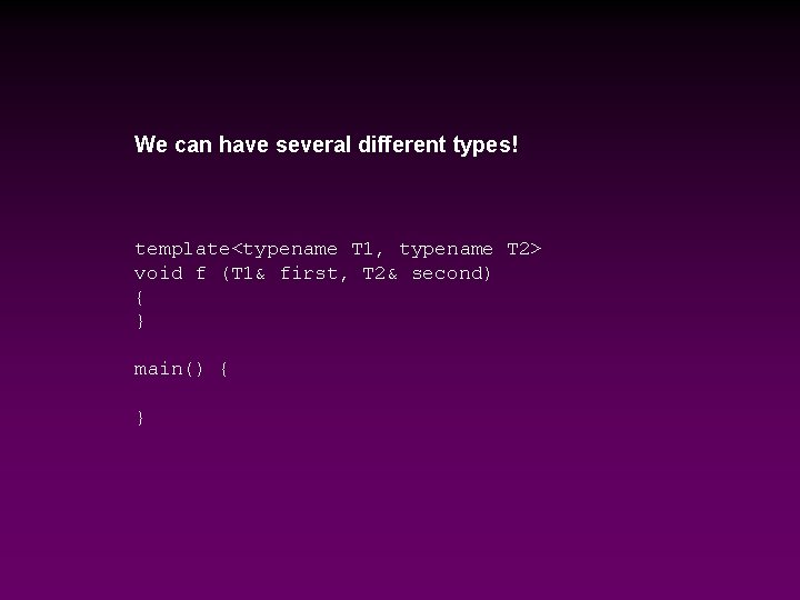 We can have several different types! template<typename T 1, typename T 2> void f