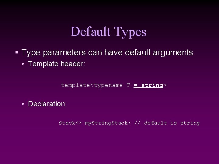 Default Types § Type parameters can have default arguments • Template header: template<typename T
