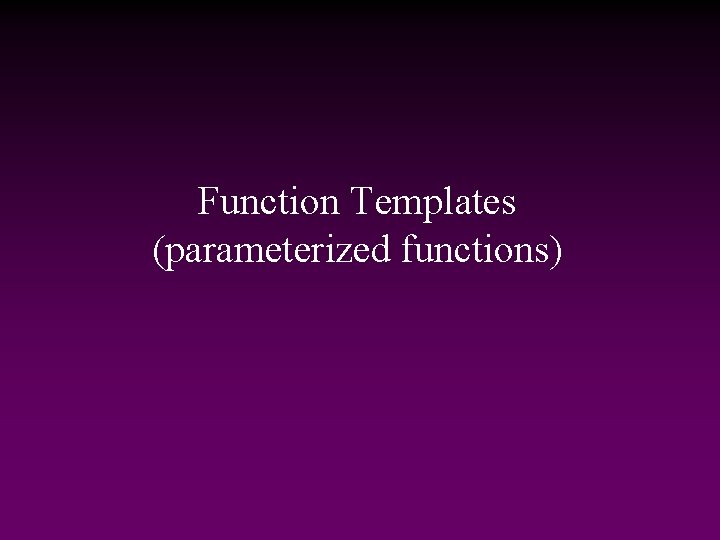 Function Templates (parameterized functions) 