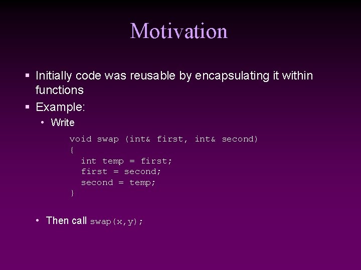 Motivation § Initially code was reusable by encapsulating it within functions § Example: •
