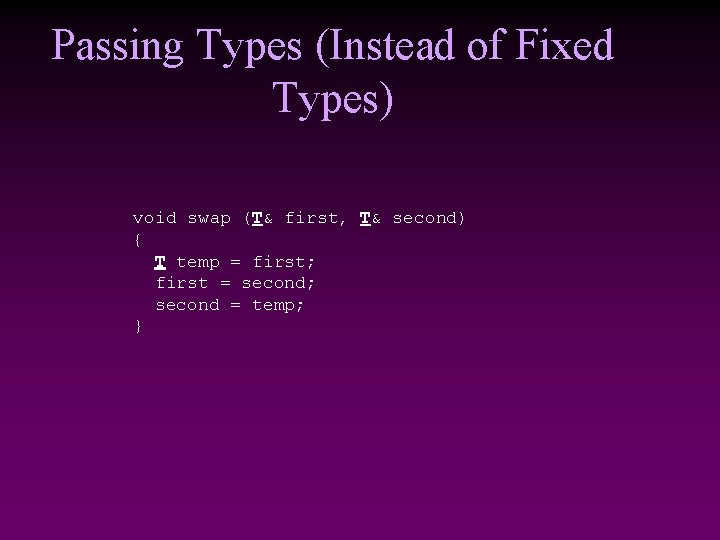 Passing Types (Instead of Fixed Types) void swap (T& first, T& second) { T