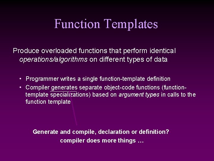 Function Templates Produce overloaded functions that perform identical operations/algorithms on different types of data