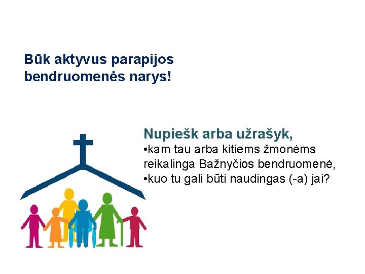 Būk aktyvus parapijos bendruomenės narys! Nupiešk arba užrašyk, • kam tau arba kitiems žmonėms