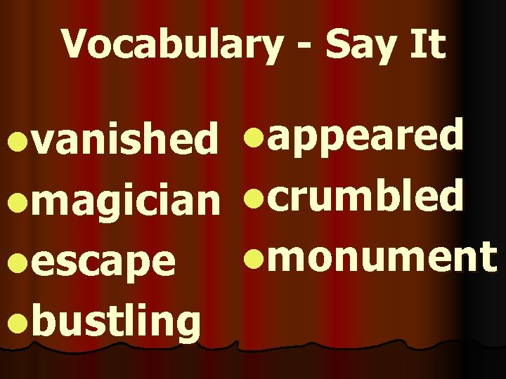 Vocabulary - Say It lvanished lappeared lmagician lcrumbled lescape lbustling lmonument 