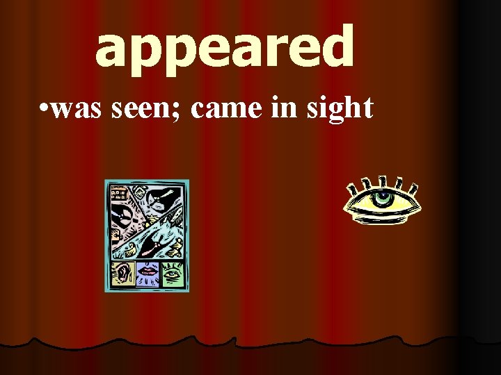 appeared • was seen; came in sight 