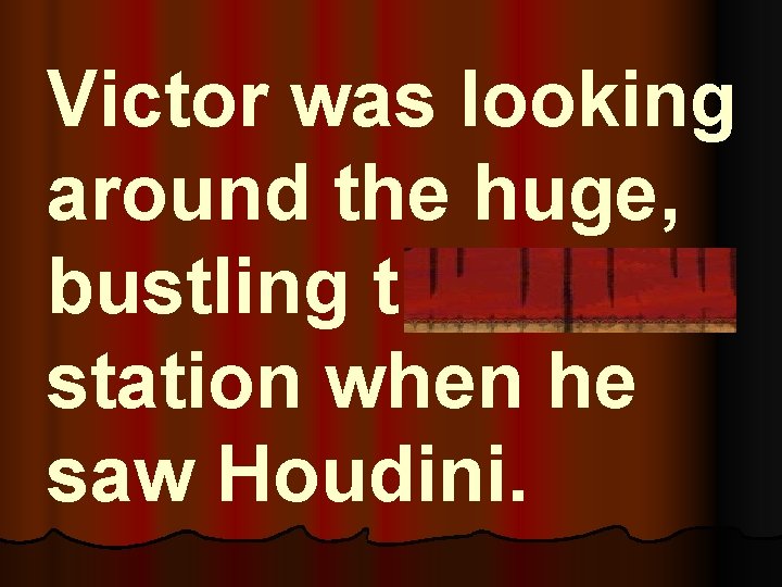 Victor was looking around the huge, bustling train station when he saw Houdini. 