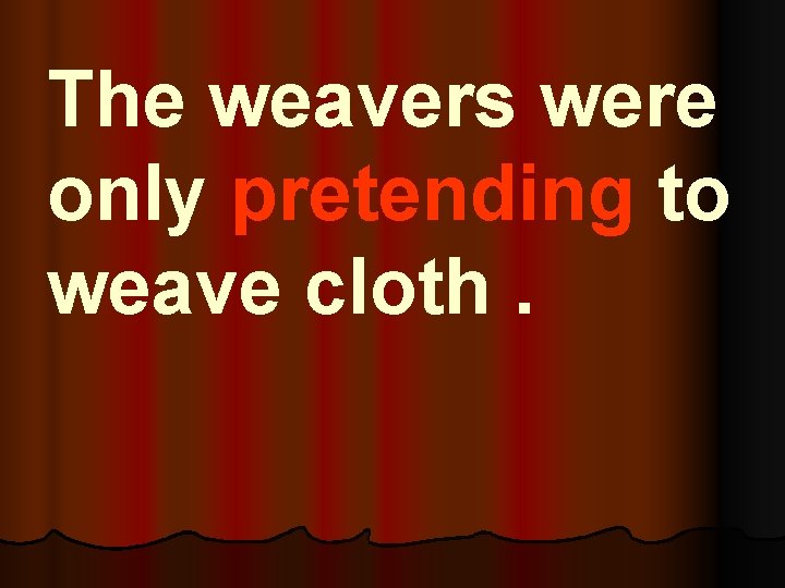 The weavers were only pretending to weave cloth. 