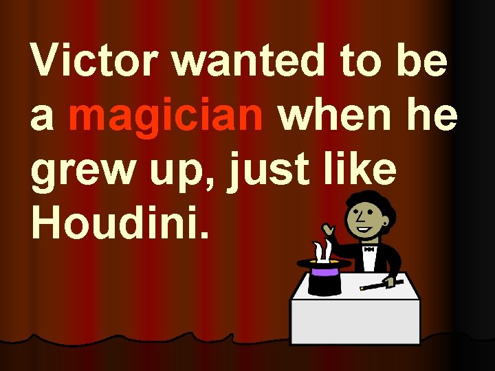 Victor wanted to be a magician when he grew up, just like Houdini. 