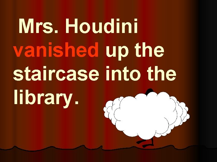 Mrs. Houdini vanished up the staircase into the library. 