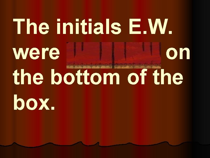 The initials E. W. were engraved on the bottom of the box. 