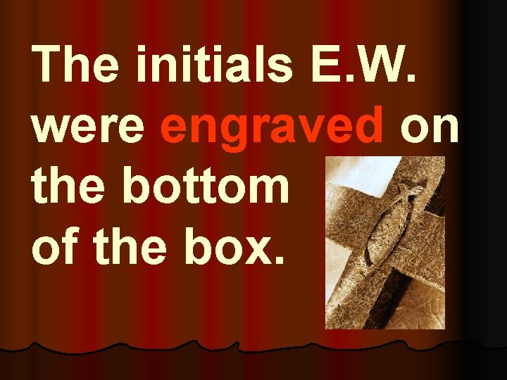 The initials E. W. were engraved on the bottom of the box. 