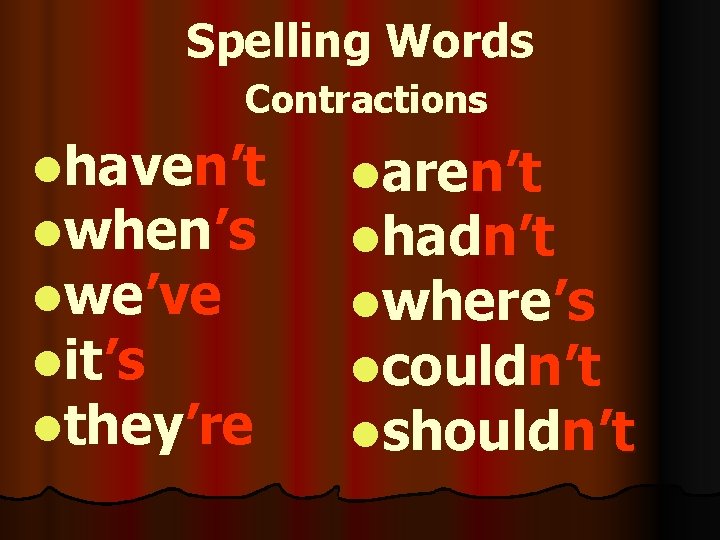 Spelling Words Contractions lhaven’t lwhen’s lwe’ve lit’s lthey’re laren’t lhadn’t lwhere’s lcouldn’t lshouldn’t 