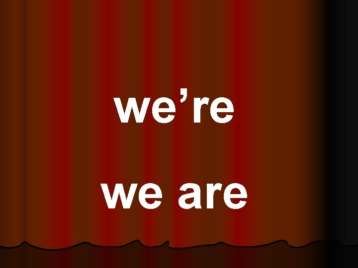 we’re we are 