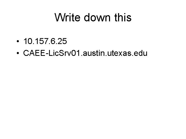 Write down this • 10. 157. 6. 25 • CAEE-Lic. Srv 01. austin. utexas. Write down this • 10. 157. 6. 25 • CAEE-Lic. Srv 01. austin. utexas.