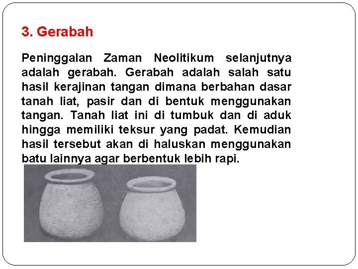 3. Gerabah Peninggalan Zaman Neolitikum selanjutnya adalah gerabah. Gerabah adalah satu hasil kerajinan tangan