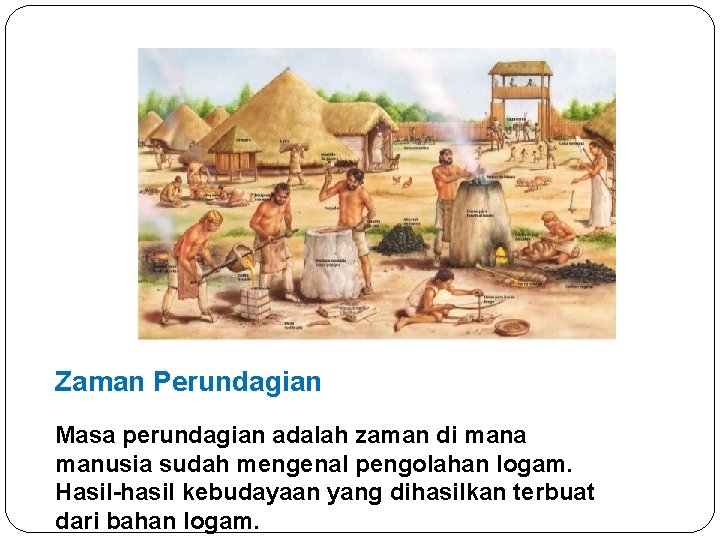 Zaman Perundagian Masa perundagian adalah zaman di mana manusia sudah mengenal pengolahan logam. Hasil-hasil