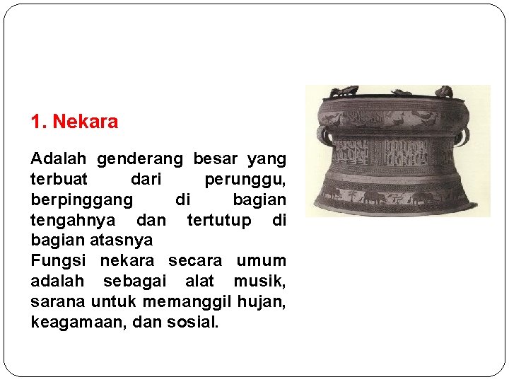 1. Nekara Adalah genderang besar yang terbuat dari perunggu, berpinggang di bagian tengahnya dan