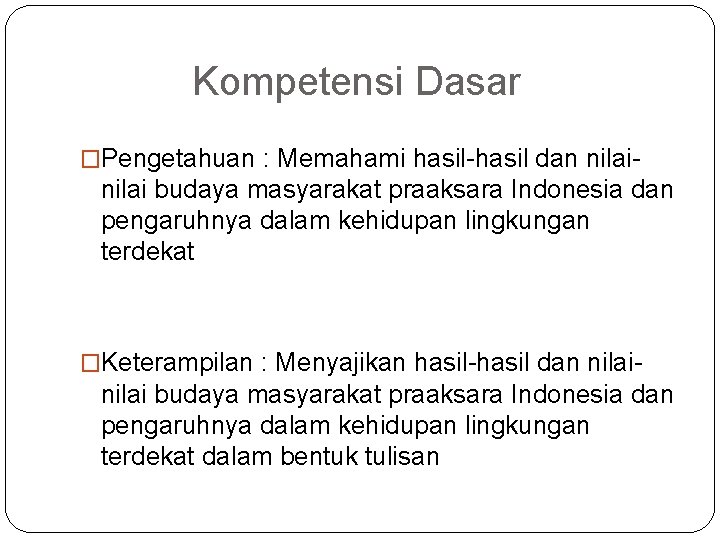 Kompetensi Dasar �Pengetahuan : Memahami hasil-hasil dan nilai- nilai budaya masyarakat praaksara Indonesia dan