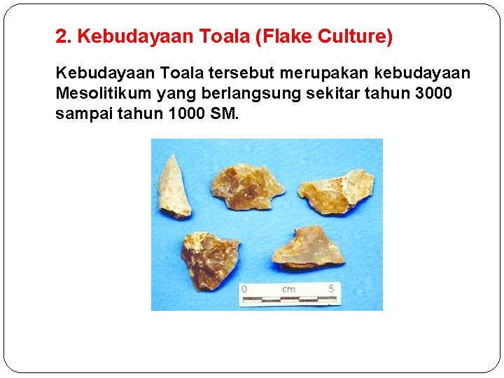 2. Kebudayaan Toala (Flake Culture) Kebudayaan Toala tersebut merupakan kebudayaan Mesolitikum yang berlangsung sekitar