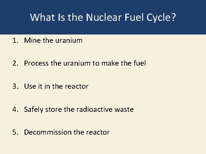 What Is the Nuclear Fuel Cycle? 1. Mine the uranium 2. Process the uranium