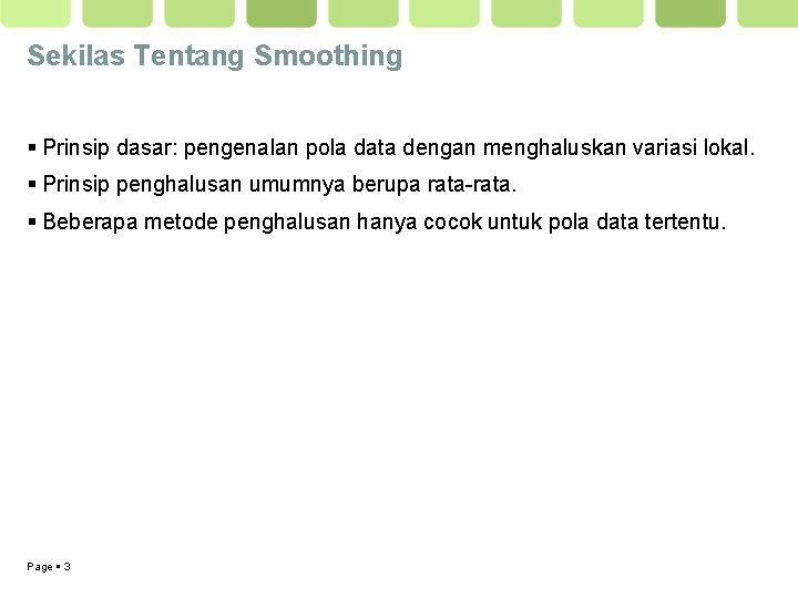 Sekilas Tentang Smoothing Prinsip dasar: pengenalan pola data dengan menghaluskan variasi lokal. Prinsip penghalusan