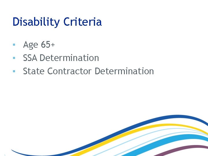 Disability Criteria ▪ Age 65+ ▪ SSA Determination ▪ State Contractor Determination 