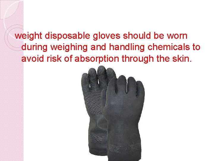 weight disposable gloves should be worn during weighing and handling chemicals to avoid risk