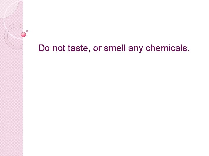 Do not taste, or smell any chemicals. 