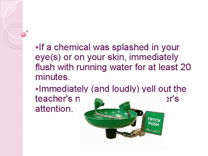 §If a chemical was splashed in your eye(s) or on your skin, immediately flush