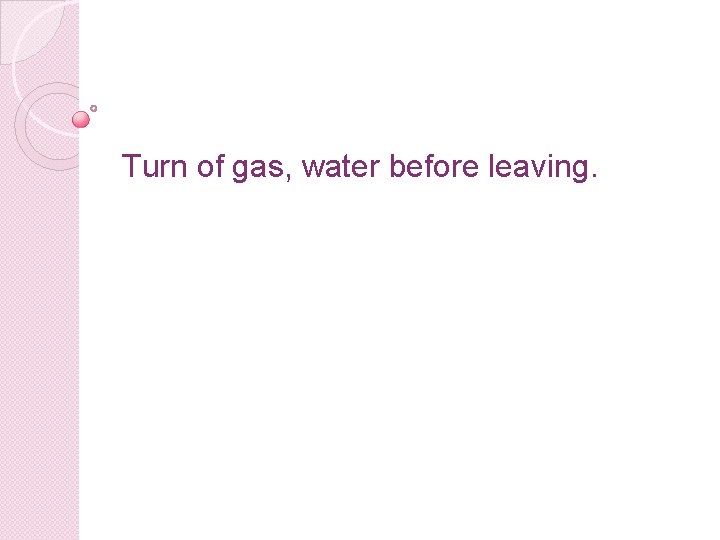 Turn of gas, water before leaving. 