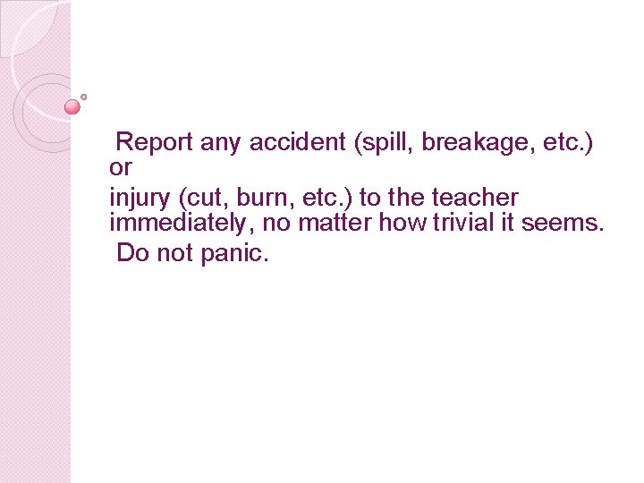 Report any accident (spill, breakage, etc. ) or injury (cut, burn, etc. ) to