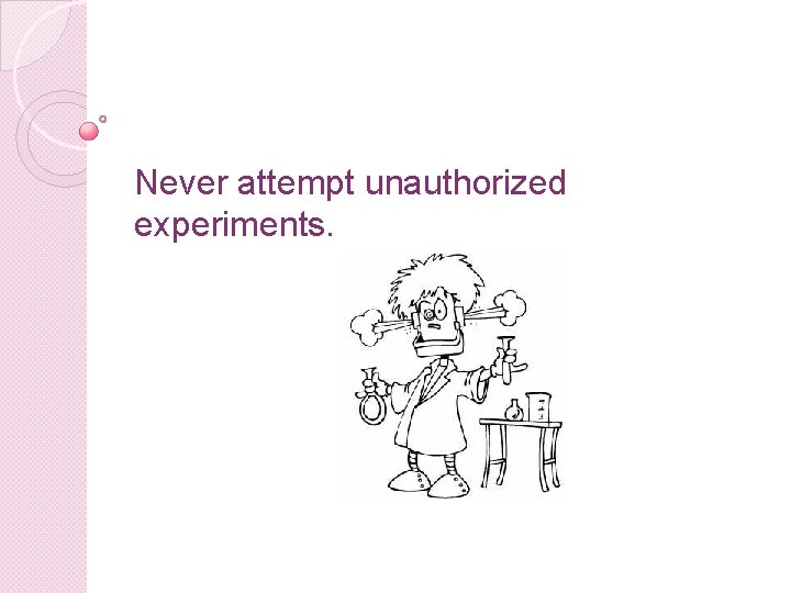Never attempt unauthorized experiments. 