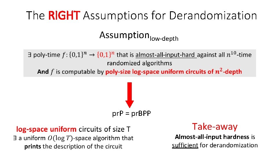 The RIGHT Assumptions for Derandomization Assumptionlow-depth pr. P = pr. BPP Take-away Almost-all-input hardness The RIGHT Assumptions for Derandomization Assumptionlow-depth pr. P = pr. BPP Take-away Almost-all-input hardness