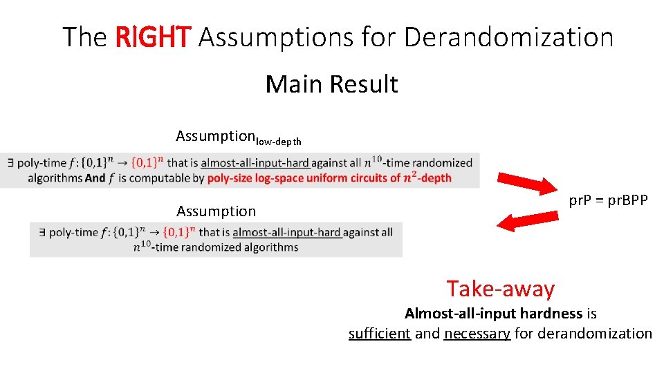 The RIGHT Assumptions for Derandomization Main Result Assumptionlow-depth pr. P = pr. BPP Assumption The RIGHT Assumptions for Derandomization Main Result Assumptionlow-depth pr. P = pr. BPP Assumption