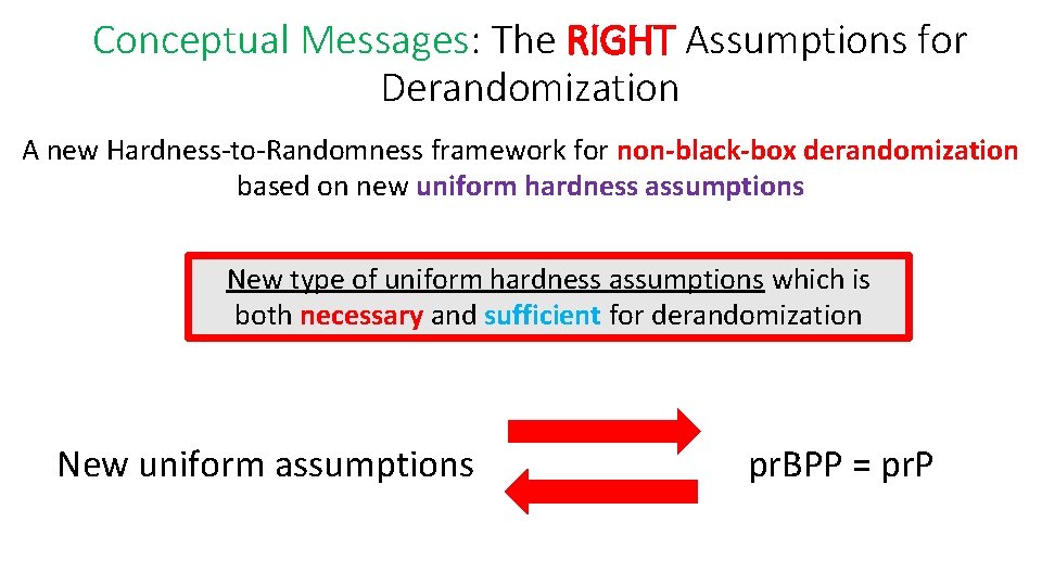 Conceptual Messages: The RIGHT Assumptions for Derandomization A new Hardness-to-Randomness framework for non-black-box derandomization Conceptual Messages: The RIGHT Assumptions for Derandomization A new Hardness-to-Randomness framework for non-black-box derandomization