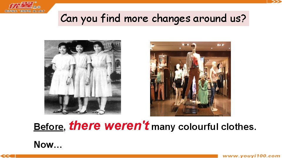 Can you find more changes around us? Before, there Now… weren't many colourful clothes.