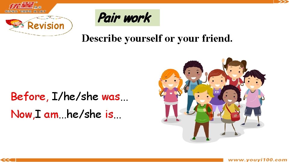 Revision Pair work Describe yourself or your friend. Before, I/he/she was. . . Now,
