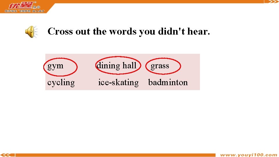 Cross out the words you didn't hear. gym dining hall grass cycling ice-skating badminton