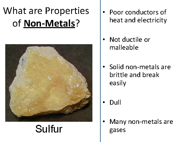 What are Properties of Non-Metals? • Poor conductors of heat and electricity • Not