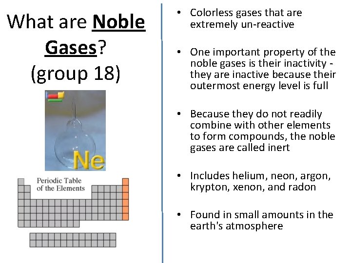 What are Noble Gases? (group 18) • Colorless gases that are extremely un-reactive •