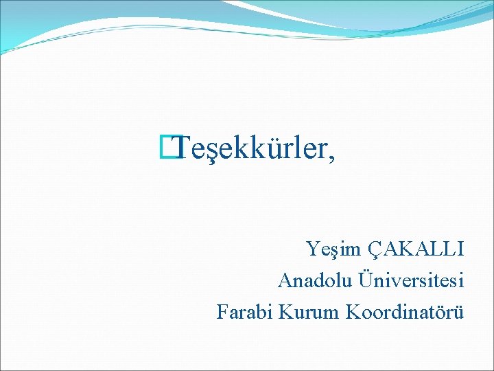 � Teşekkürler, Yeşim ÇAKALLI Anadolu Üniversitesi Farabi Kurum Koordinatörü 