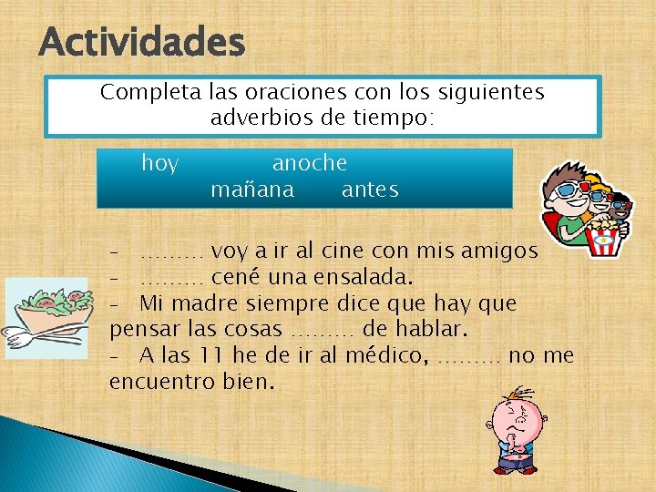 Actividades Completa las oraciones con los siguientes adverbios de tiempo: hoy anoche mañana antes