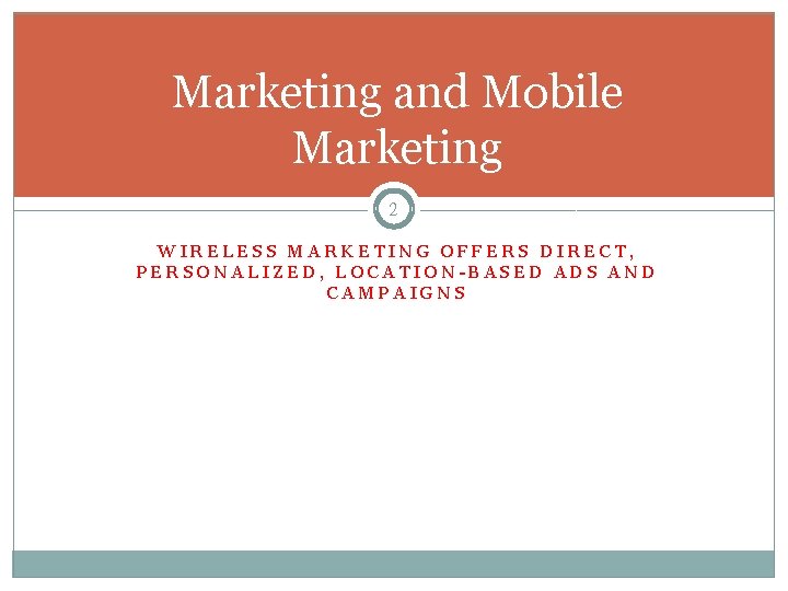 Marketing and Mobile Marketing 2 WIRELESS MARKETING OFFERS DIRECT, PERSONALIZED, LOCATION-BASED ADS AND CAMPAIGNS