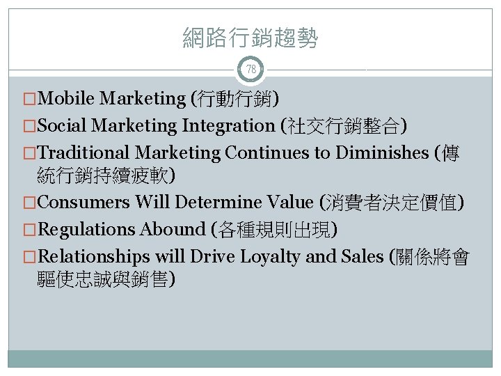 網路行銷趨勢 78 �Mobile Marketing (行動行銷) �Social Marketing Integration (社交行銷整合) �Traditional Marketing Continues to Diminishes