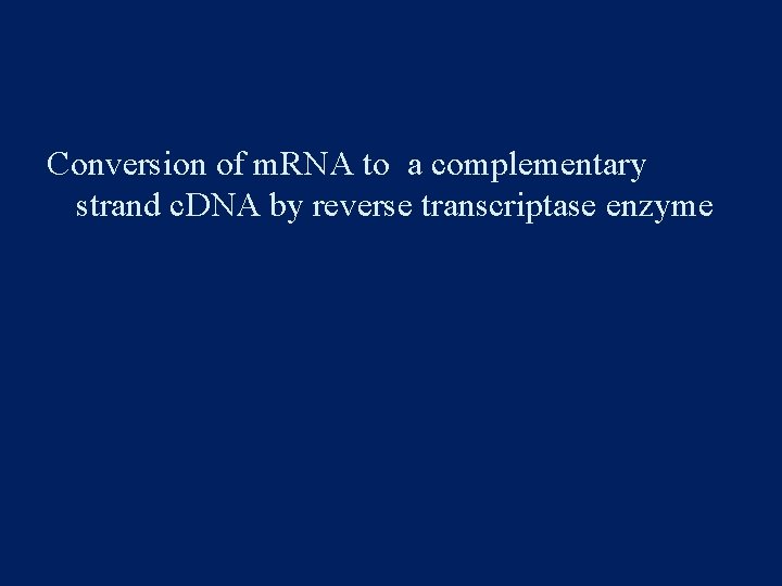 Conversion of m. RNA to a complementary strand c. DNA by reverse transcriptase enzyme